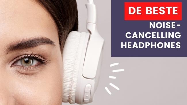 Op zoek naar de beste noise cancelling headphones voor meer focus en maximale productiviteit